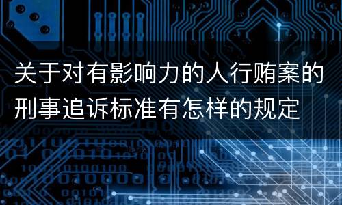 关于对有影响力的人行贿案的刑事追诉标准有怎样的规定