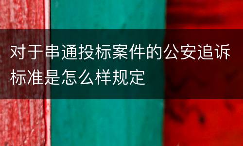 对于串通投标案件的公安追诉标准是怎么样规定