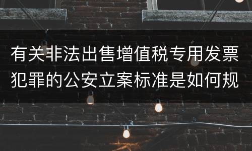 有关非法出售增值税专用发票犯罪的公安立案标准是如何规定