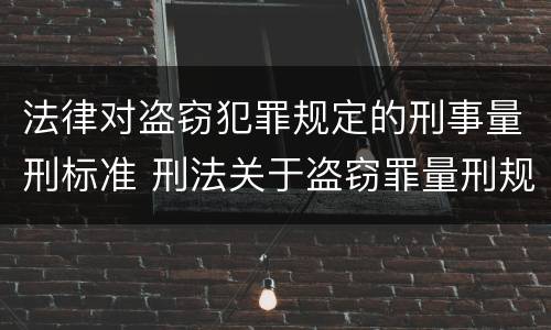 法律对盗窃犯罪规定的刑事量刑标准 刑法关于盗窃罪量刑规定