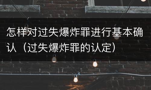 怎样对过失爆炸罪进行基本确认（过失爆炸罪的认定）
