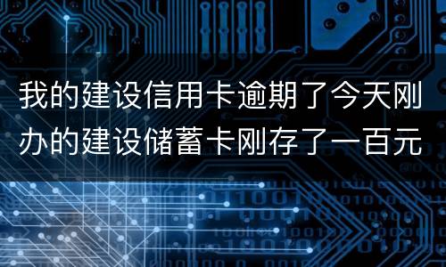 我的建设信用卡逾期了今天刚办的建设储蓄卡刚存了一百元信用卡直接给扣了