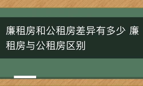 廉租房和公租房差异有多少 廉租房与公租房区别