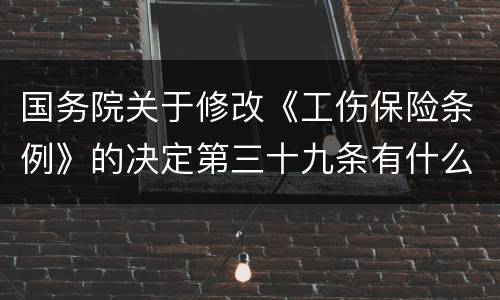 国务院关于修改《工伤保险条例》的决定第三十九条有什么新规定