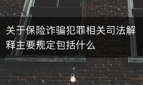 关于保险诈骗犯罪相关司法解释主要规定包括什么