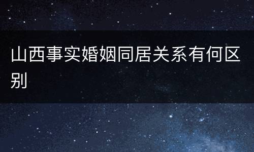 山西事实婚姻同居关系有何区别
