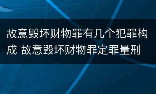 故意毁坏财物罪有几个犯罪构成 故意毁坏财物罪定罪量刑