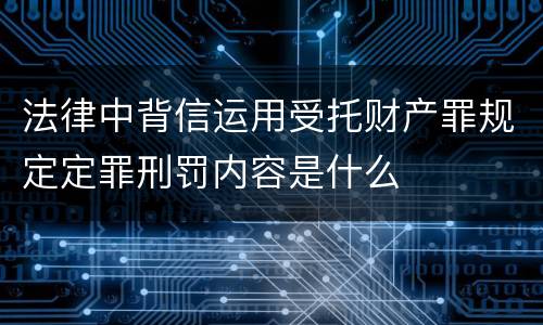 法律中背信运用受托财产罪规定定罪刑罚内容是什么