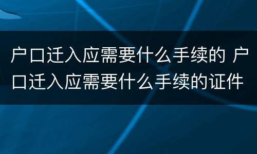 户口迁入应需要什么手续的 户口迁入应需要什么手续的证件