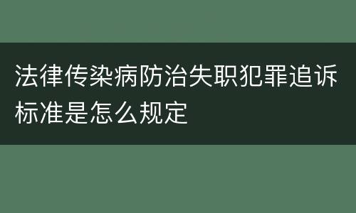 法律传染病防治失职犯罪追诉标准是怎么规定