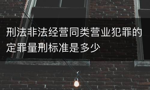 刑法非法经营同类营业犯罪的定罪量刑标准是多少