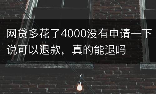 网贷多花了4000没有申请一下说可以退款，真的能退吗