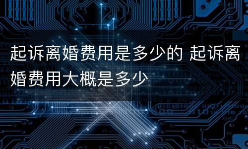 起诉离婚费用是多少的 起诉离婚费用大概是多少