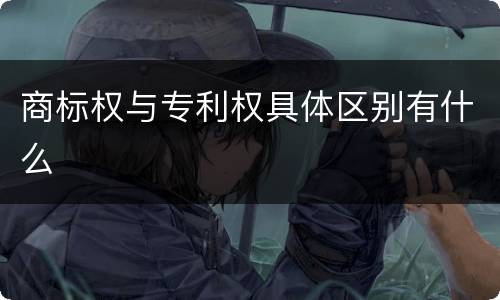 商标权与专利权具体区别有什么