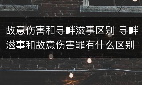 故意伤害和寻衅滋事区别 寻衅滋事和故意伤害罪有什么区别