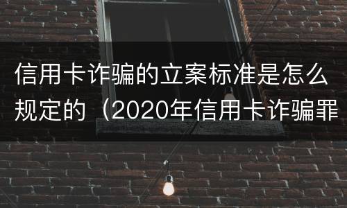 信用卡诈骗的立案标准是怎么规定的（2020年信用卡诈骗罪构成要件）