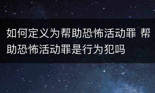 如何定义为帮助恐怖活动罪 帮助恐怖活动罪是行为犯吗