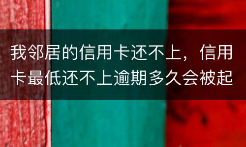 我邻居的信用卡还不上，信用卡最低还不上逾期多久会被起诉的啊