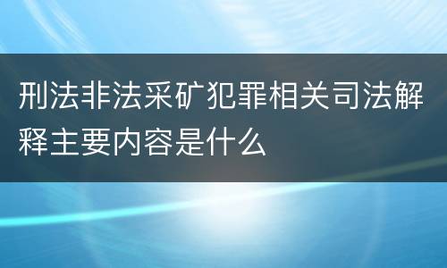刑法非法采矿犯罪相关司法解释主要内容是什么
