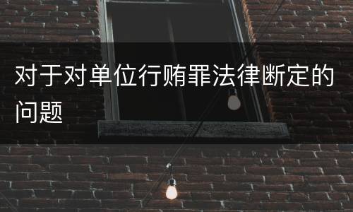 对于对单位行贿罪法律断定的问题