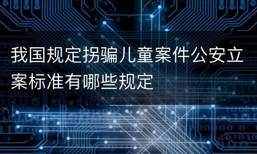我国规定拐骗儿童案件公安立案标准有哪些规定