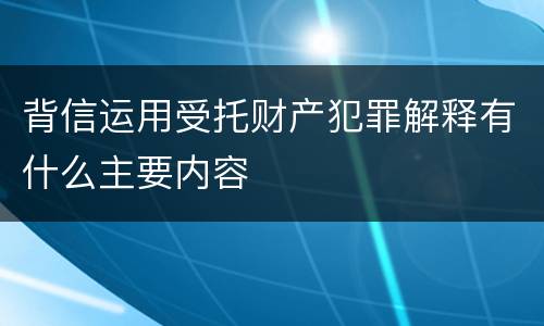 背信运用受托财产犯罪解释有什么主要内容
