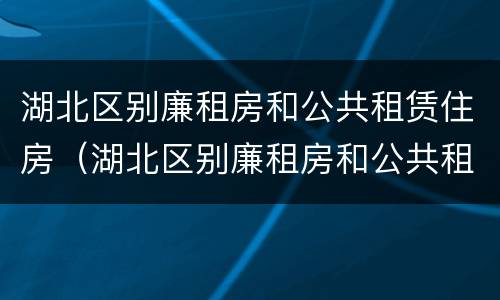 湖北区别廉租房和公共租赁住房（湖北区别廉租房和公共租赁住房）