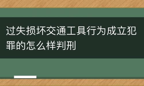 过失损坏交通工具行为成立犯罪的怎么样判刑