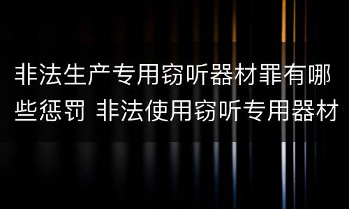 非法生产专用窃听器材罪有哪些惩罚 非法使用窃听专用器材罪司法解释
