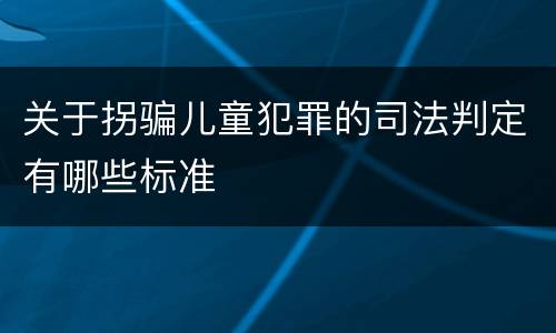 关于拐骗儿童犯罪的司法判定有哪些标准