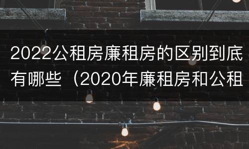2022公租房廉租房的区别到底有哪些（2020年廉租房和公租房的区别）