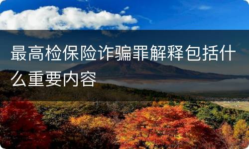 最高检保险诈骗罪解释包括什么重要内容