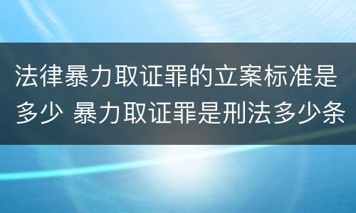 法律暴力取证罪的立案标准是多少 暴力取证罪是刑法多少条
