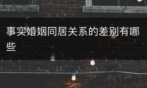 事实婚姻同居关系的差别有哪些