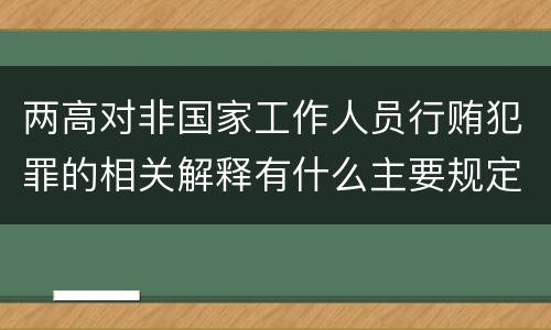 两高对非国家工作人员行贿犯罪的相关解释有什么主要规定