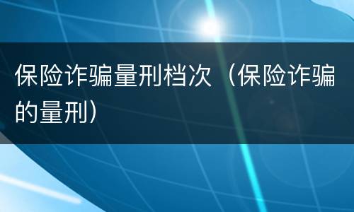 保险诈骗量刑档次（保险诈骗的量刑）
