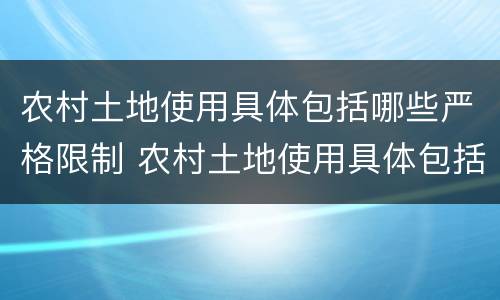 农村土地使用具体包括哪些严格限制 农村土地使用具体包括哪些严格限制土地性质