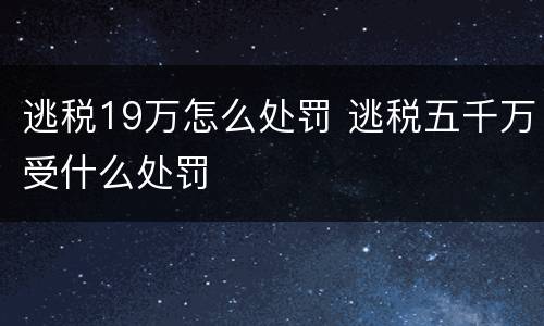 逃税19万怎么处罚 逃税五千万受什么处罚