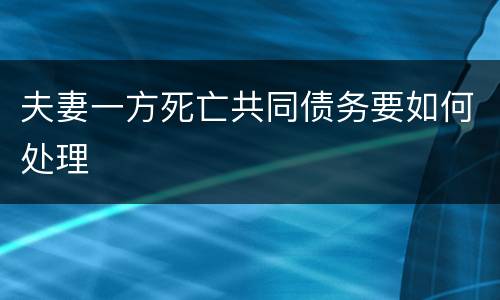 夫妻一方死亡共同债务要如何处理