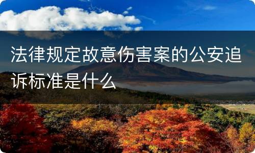 法律规定故意伤害案的公安追诉标准是什么