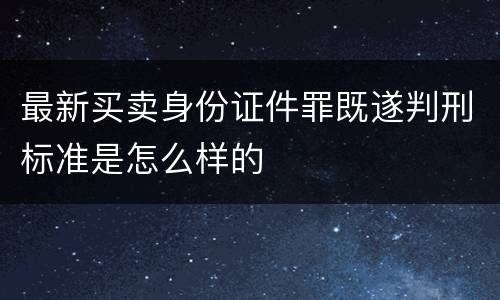 最新买卖身份证件罪既遂判刑标准是怎么样的