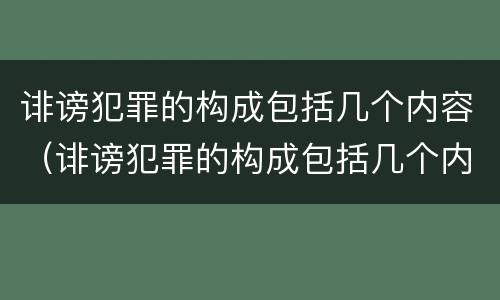 诽谤犯罪的构成包括几个内容（诽谤犯罪的构成包括几个内容怎么写）