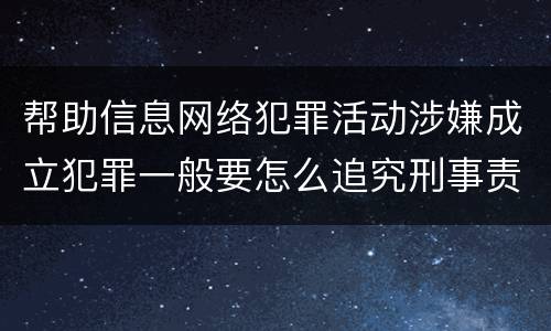 帮助信息网络犯罪活动涉嫌成立犯罪一般要怎么追究刑事责任