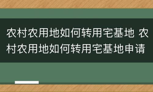 农村农用地如何转用宅基地 农村农用地如何转用宅基地申请