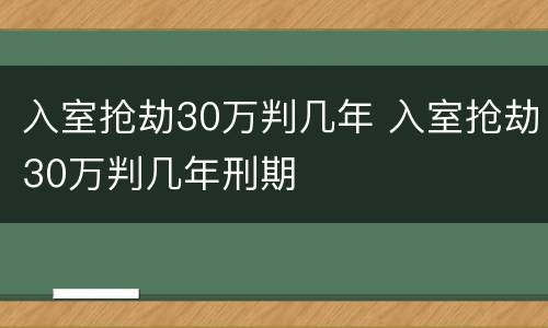 入室抢劫30万判几年 入室抢劫30万判几年刑期