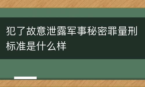犯了故意泄露军事秘密罪量刑标准是什么样