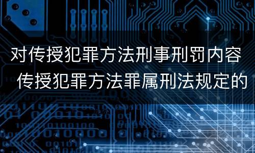 对传授犯罪方法刑事刑罚内容 传授犯罪方法罪属刑法规定的