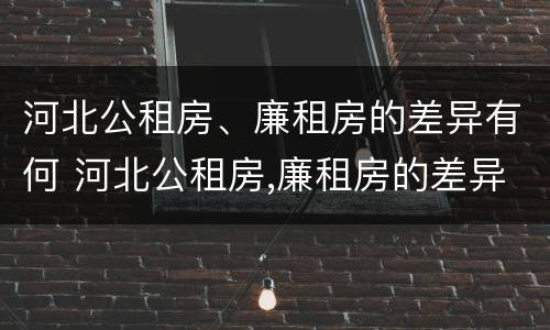 河北公租房、廉租房的差异有何 河北公租房,廉租房的差异有何规定