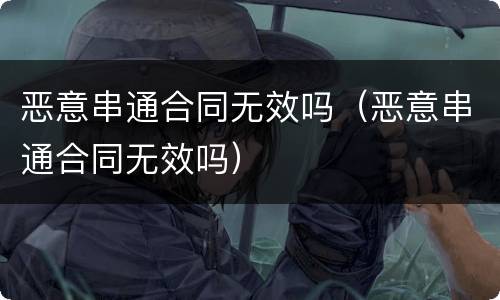 恶意串通合同无效吗（恶意串通合同无效吗）