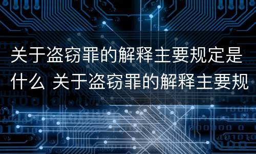 关于盗窃罪的解释主要规定是什么 关于盗窃罪的解释主要规定是什么意思